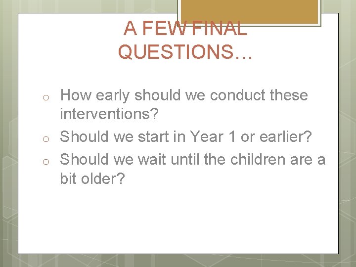 A FEW FINAL QUESTIONS… o o o How early should we conduct these interventions?