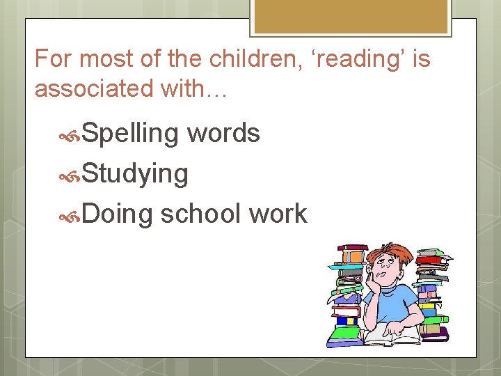 For most of the children, ‘reading’ is associated with… Spelling words Studying Doing school
