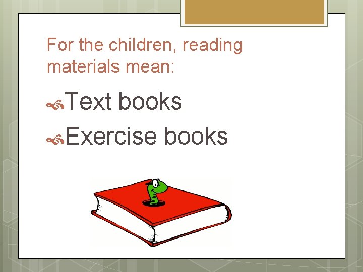 For the children, reading materials mean: Text books Exercise books 