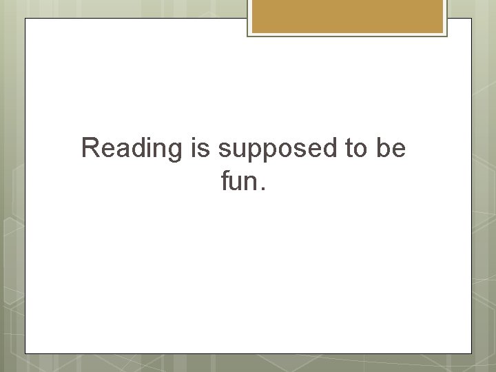 Reading is supposed to be fun. 