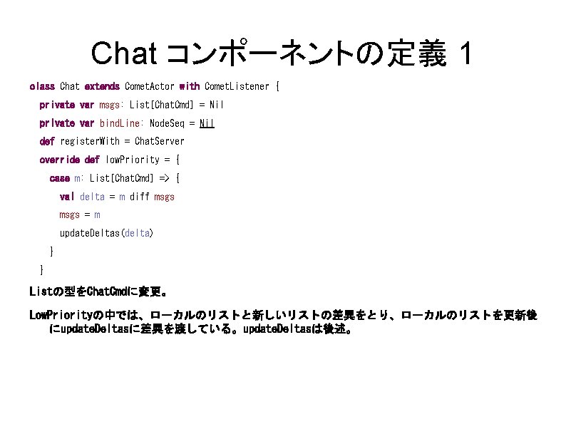 Chat コンポーネントの定義 1 class Chat extends Comet. Actor with Comet. Listener { private var