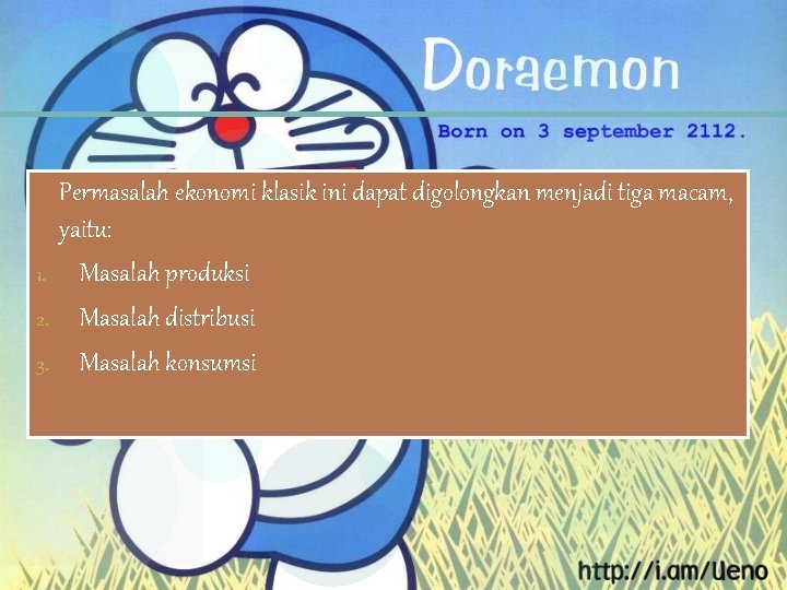 Permasalah ekonomi klasik ini dapat digolongkan menjadi tiga macam, yaitu: 1. Masalah produksi 2.