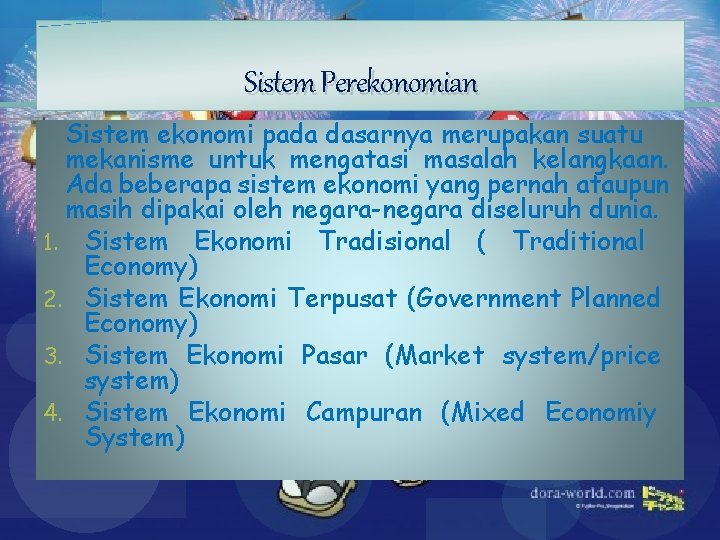 Sistem Perekonomian Sistem ekonomi pada dasarnya merupakan suatu mekanisme untuk mengatasi masalah kelangkaan. Ada