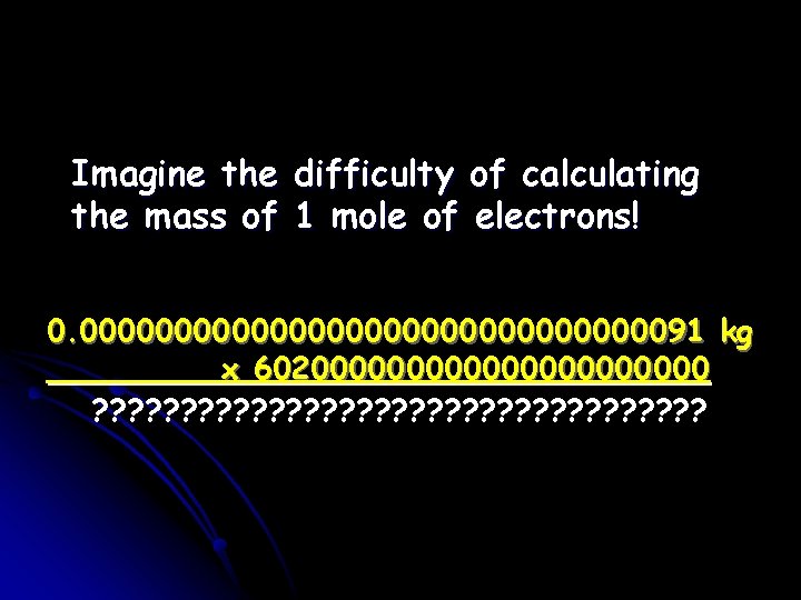 Imagine the difficulty of calculating the mass of 1 mole of electrons! 0. 000000000000000091