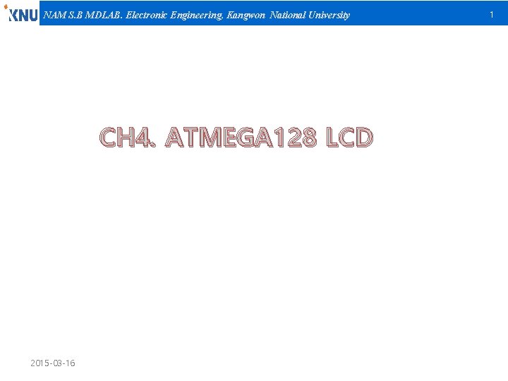 NAM S. B MDLAB. Electronic Engineering, Kangwon National University CH 4. ATMEGA 128 LCD