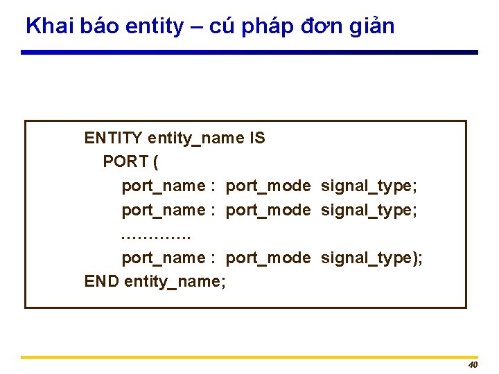 Khai báo entity – cú pháp đơn giản ENTITY entity_name IS PORT ( port_name