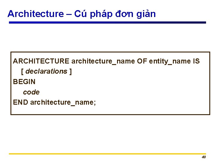 Architecture – Cú pháp đơn giản ARCHITECTURE architecture_name OF entity_name IS [ declarations ]
