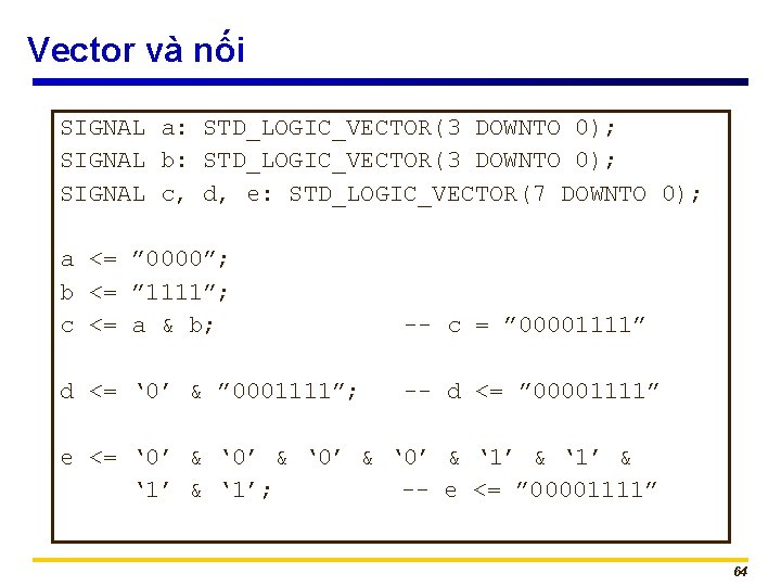Vector và nối SIGNAL a: STD_LOGIC_VECTOR(3 DOWNTO 0); SIGNAL b: STD_LOGIC_VECTOR(3 DOWNTO 0); SIGNAL