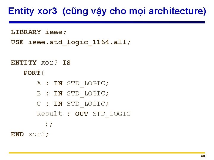 Entity xor 3 (cũng vậy cho mọi architecture) LIBRARY ieee; USE ieee. std_logic_1164. all;