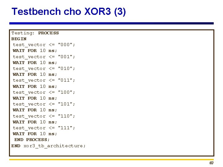 Testbench cho XOR 3 (3) Testing: PROCESS BEGIN test_vector <= "000"; WAIT FOR 10