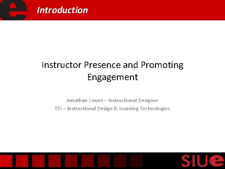 Introduction Instructor Presence and Promoting Engagement Jonathan Coons – Instructional Designer ITS – Instructional
