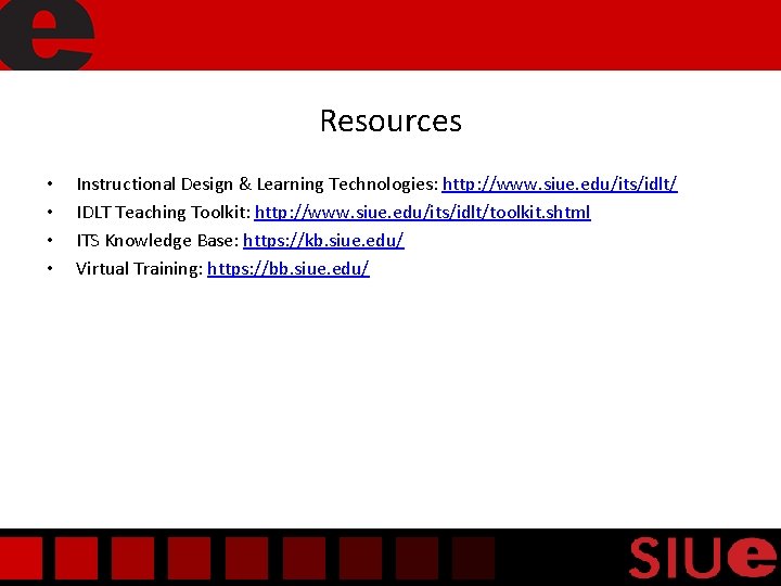 Resources • • Instructional Design & Learning Technologies: http: //www. siue. edu/its/idlt/ IDLT Teaching