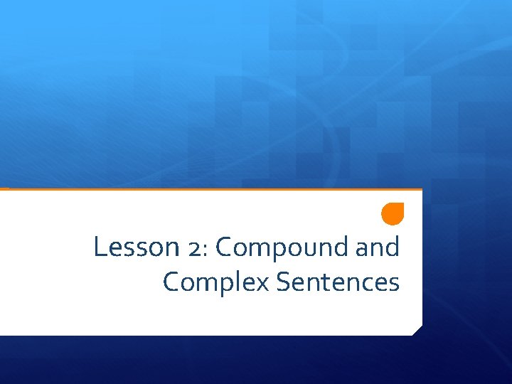 Lesson 2: Compound and Complex Sentences 