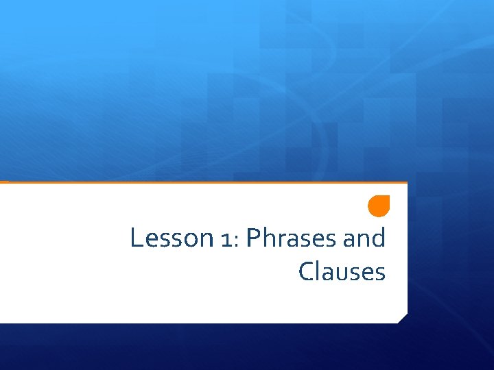 Lesson 1: Phrases and Clauses 