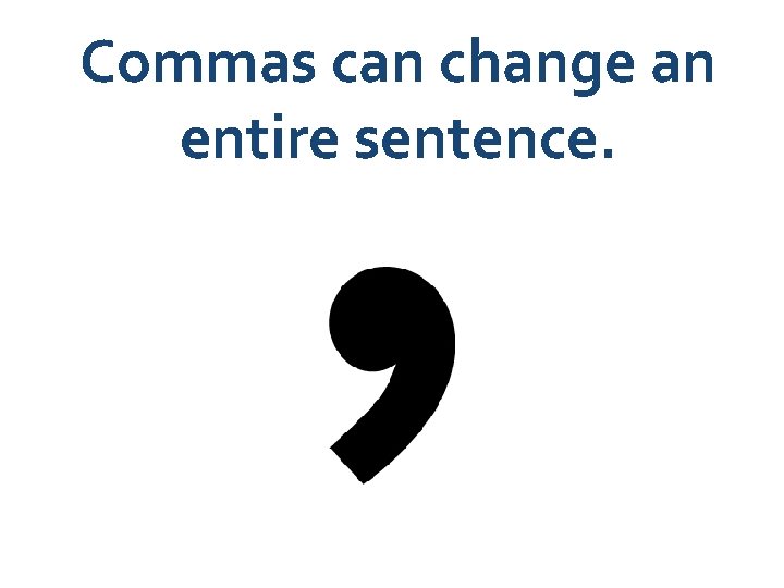 Commas can change an entire sentence. 