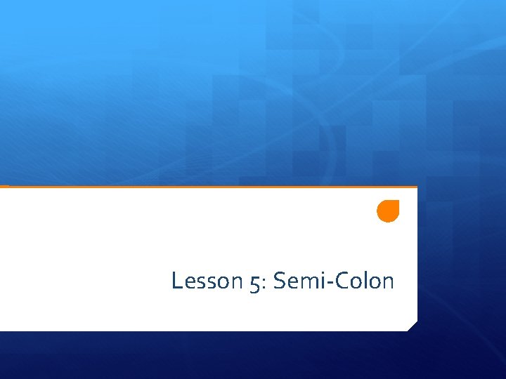 Lesson 5: Semi-Colon 