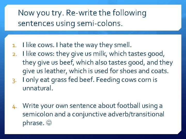 Now you try. Re-write the following sentences using semi-colons. 1. I like cows. I