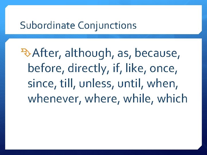 Subordinate Conjunctions After, although, as, because, before, directly, if, like, once, since, till, unless,