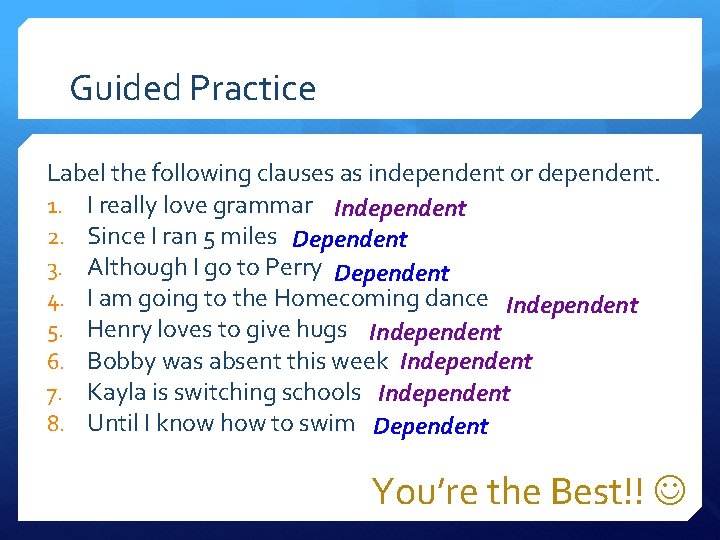 Guided Practice Label the following clauses as independent or dependent. 1. I really love