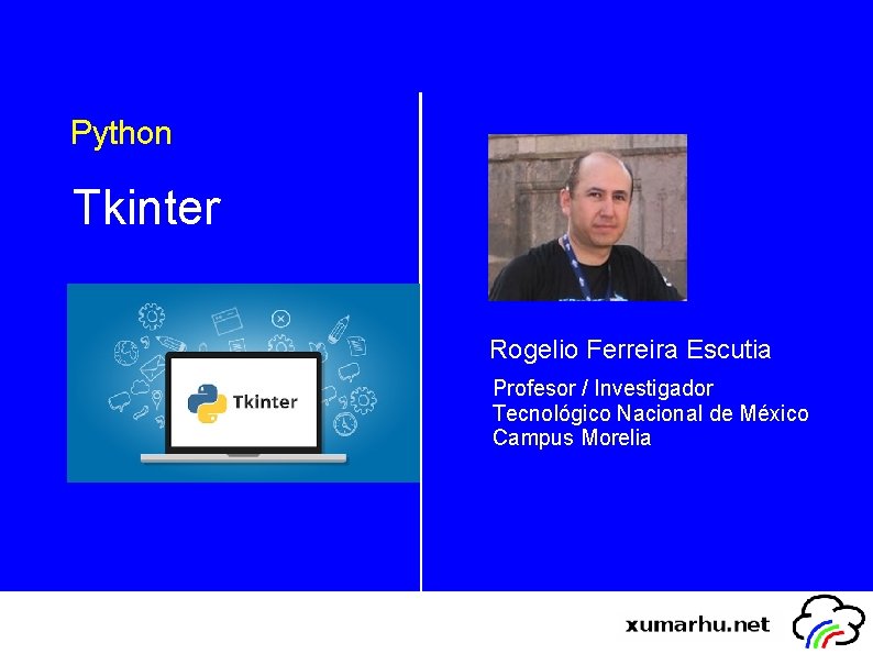 Python Tkinter Rogelio Ferreira Escutia Profesor / Investigador Tecnológico Nacional de México Campus Morelia
