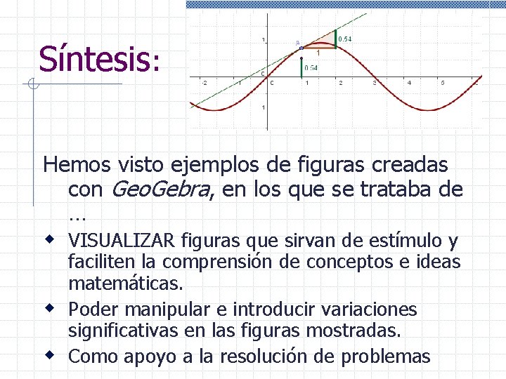 Síntesis: Hemos visto ejemplos de figuras creadas con Geo. Gebra, en los que se