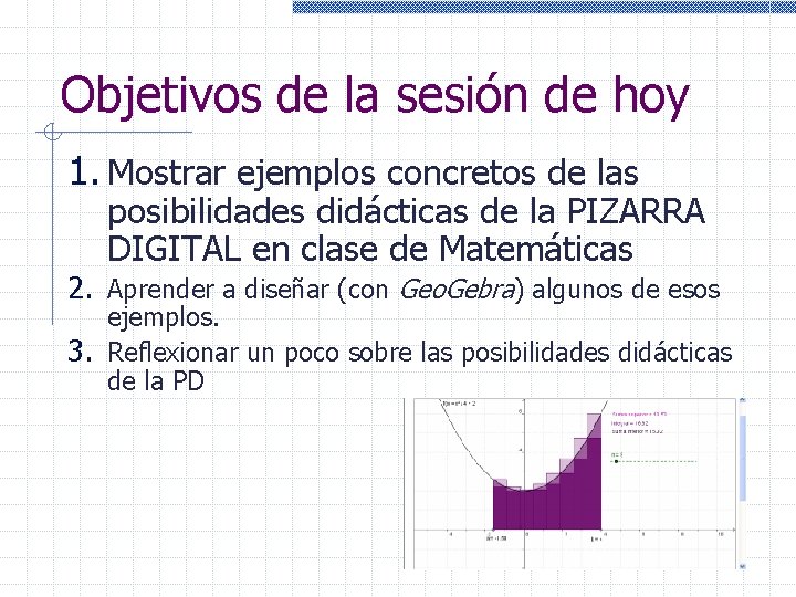 Objetivos de la sesión de hoy 1. Mostrar ejemplos concretos de las posibilidades didácticas