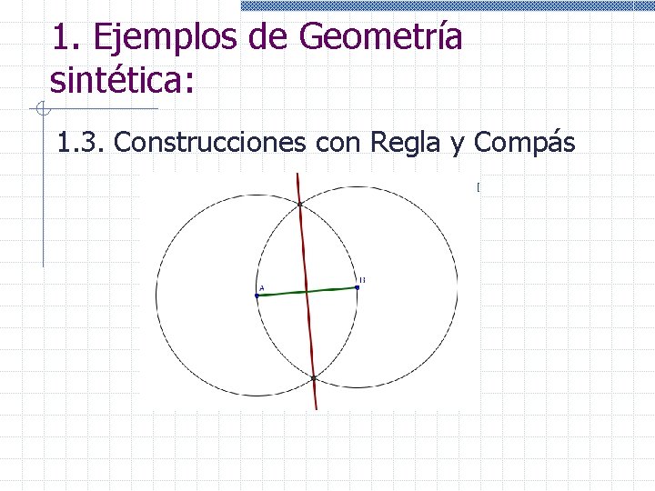 1. Ejemplos de Geometría sintética: 1. 3. Construcciones con Regla y Compás 