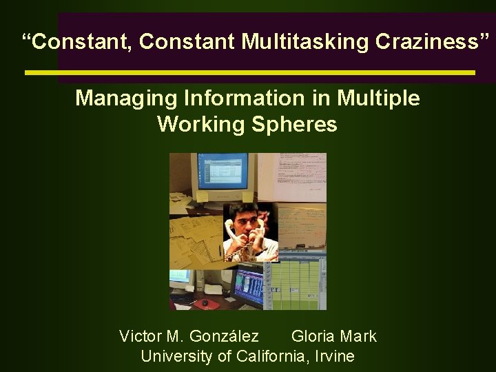 “Constant, Constant Multitasking Craziness” Managing Information in Multiple Working Spheres Victor M. González Gloria