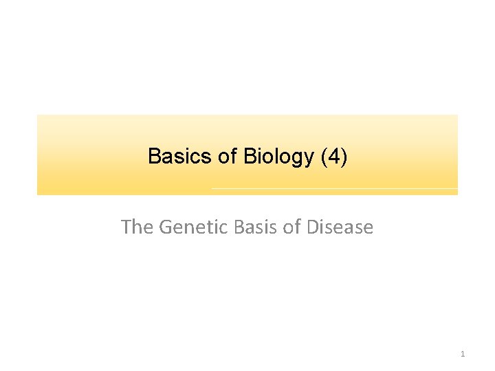Basics of Biology (4) The Genetic Basis of Disease 1 
