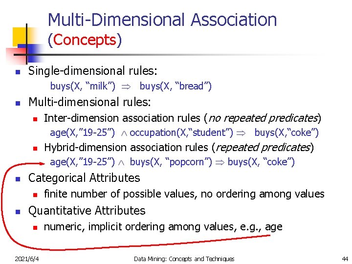 Multi-Dimensional Association (Concepts) n Single-dimensional rules: buys(X, “milk”) buys(X, “bread”) n Multi-dimensional rules: n