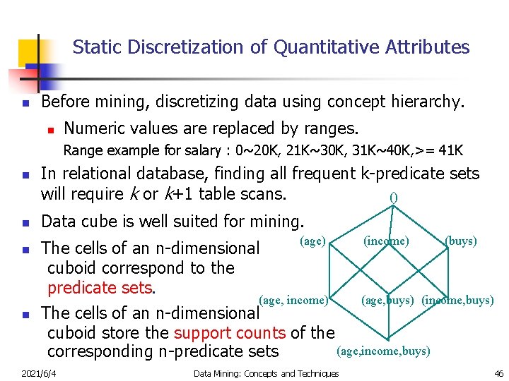 Static Discretization of Quantitative Attributes n Before mining, discretizing data using concept hierarchy. n
