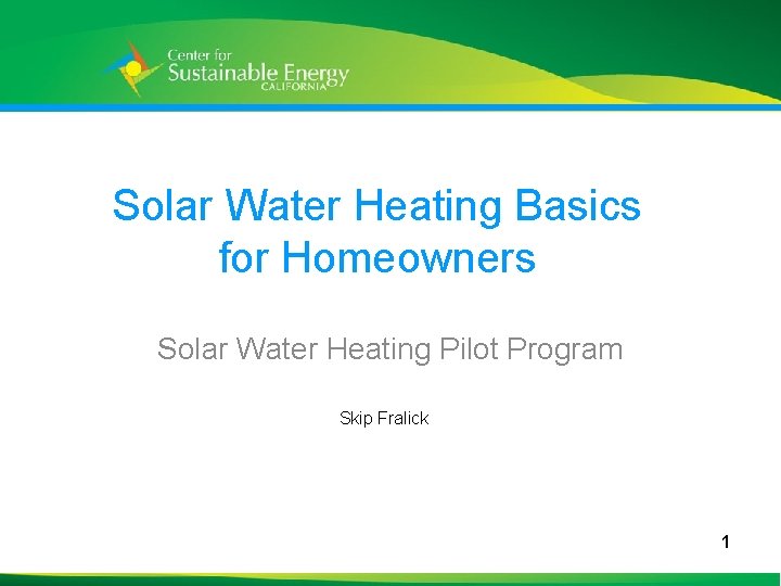 Solar Water Heating Basics for Homeowners Solar Water Heating Pilot Program Skip Fralick 1