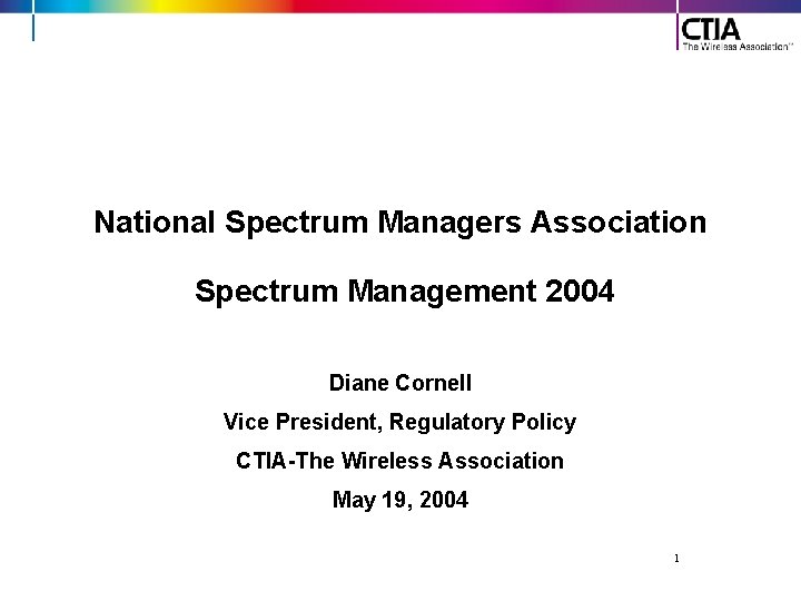 National Spectrum Managers Association Spectrum Management 2004 Diane Cornell Vice President, Regulatory Policy CTIA-The