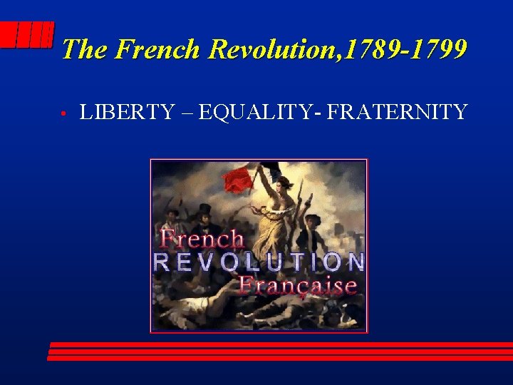 The French Revolution, 1789 -1799 • LIBERTY – EQUALITY- FRATERNITY 