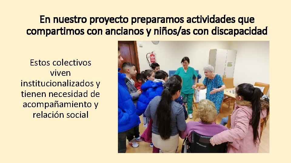 En nuestro proyecto preparamos actividades que compartimos con ancianos y niños/as con discapacidad Estos