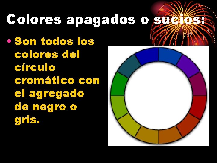 Colores apagados o sucios: • Son todos los colores del círculo cromático con el