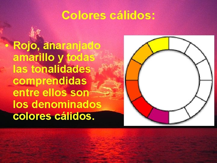 Colores cálidos: • Rojo, anaranjado amarillo y todas las tonalidades comprendidas entre ellos son