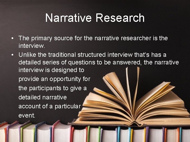 Narrative Research • The primary source for the narrative researcher is the interview. •