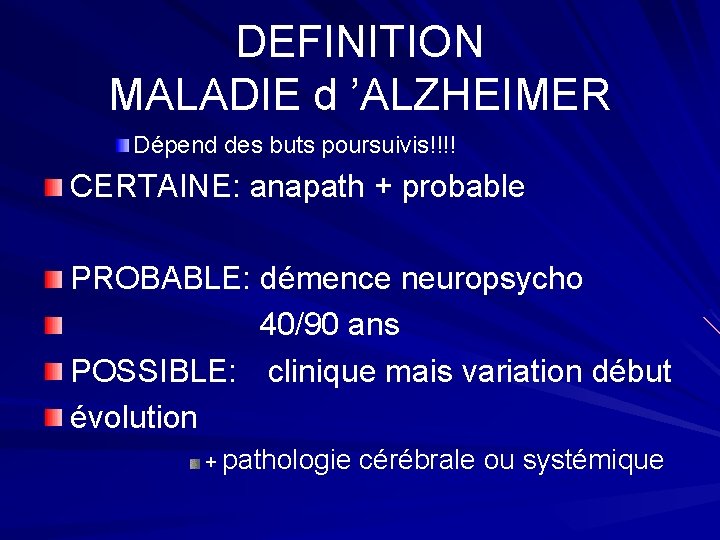 DEFINITION MALADIE d ’ALZHEIMER Dépend des buts poursuivis!!!! CERTAINE: anapath + probable PROBABLE: démence