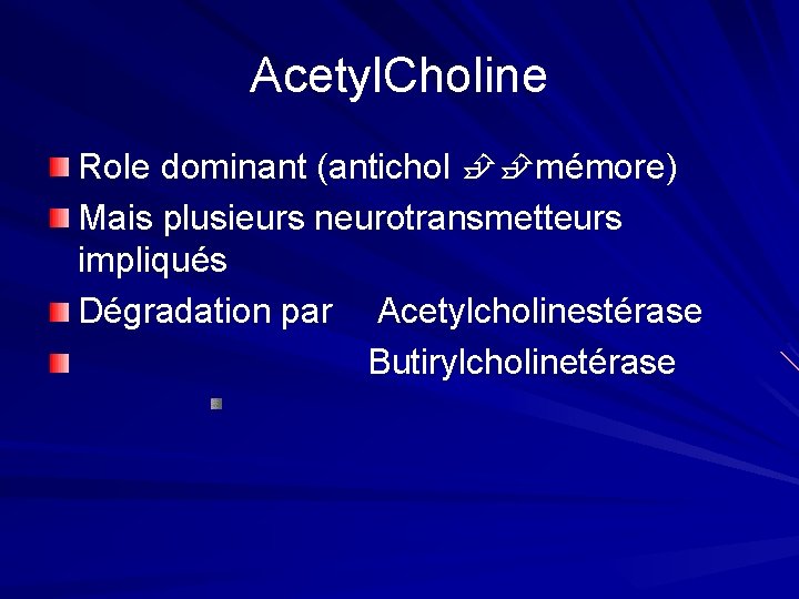 Acetyl. Choline Role dominant (antichol mémore) Mais plusieurs neurotransmetteurs impliqués Dégradation par Acetylcholinestérase Butirylcholinetérase