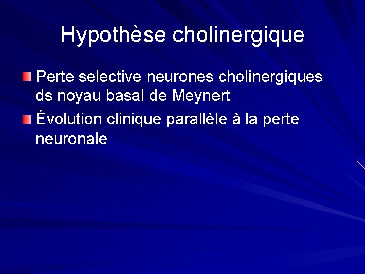Hypothèse cholinergique Perte selective neurones cholinergiques ds noyau basal de Meynert Évolution clinique parallèle