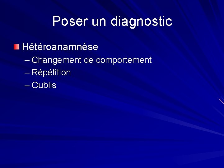 Poser un diagnostic Hétéroanamnèse – Changement de comportement – Répétition – Oublis 
