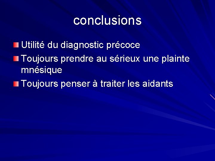 conclusions Utilité du diagnostic précoce Toujours prendre au sérieux une plainte mnésique Toujours penser