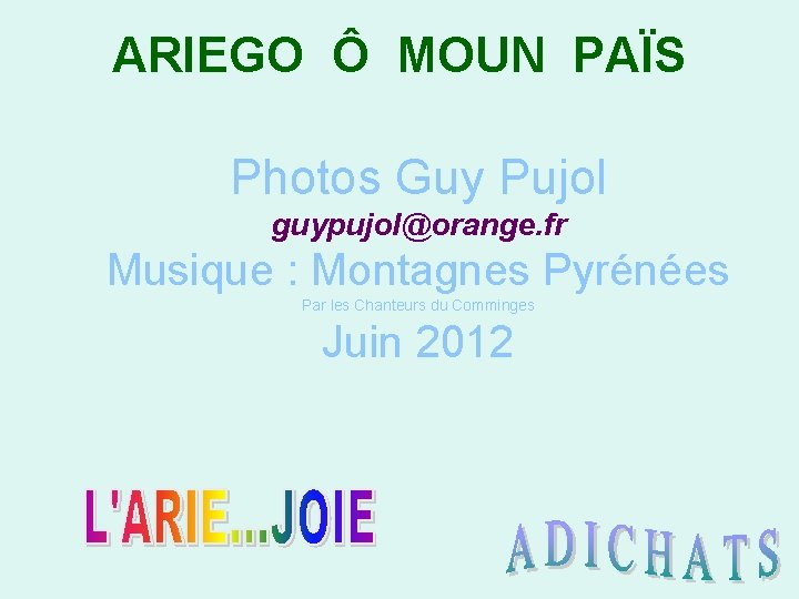 ARIEGO Ô MOUN PAÏS Photos Guy Pujol guypujol@orange. fr Musique : Montagnes Pyrénées Par