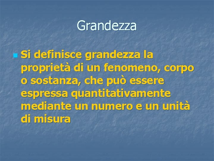 Grandezza n Si definisce grandezza la proprietà di un fenomeno, corpo o sostanza, che