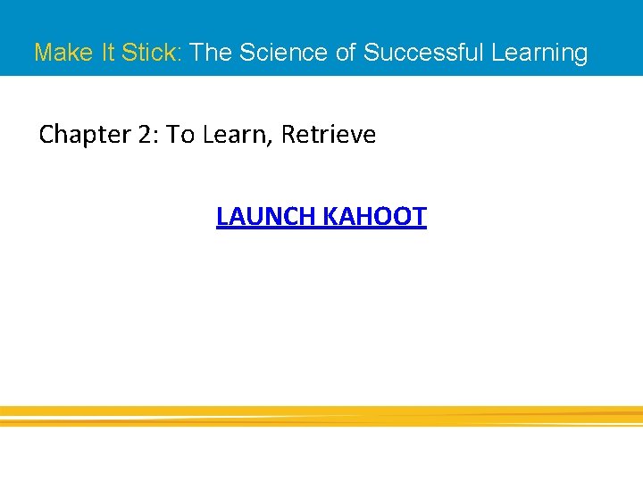 Make It Stick: The Science of Successful Learning Chapter 2: To Learn, Retrieve LAUNCH