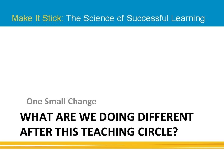 Make It Stick: The Science of Successful Learning One Small Change WHAT ARE WE