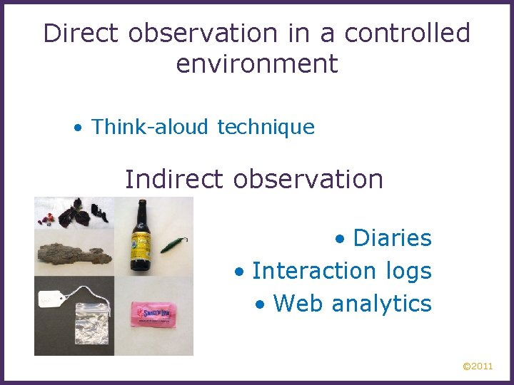 Direct observation in a controlled environment • Think-aloud technique Indirect observation • Diaries •
