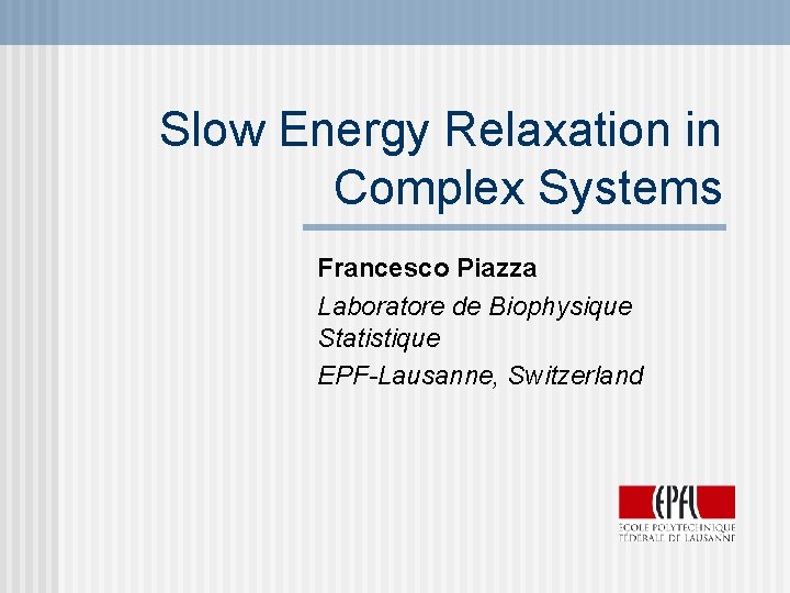 Slow Energy Relaxation in Complex Systems Francesco Piazza Laboratore de Biophysique Statistique EPF-Lausanne, Switzerland Slow Energy Relaxation in Complex Systems Francesco Piazza Laboratore de Biophysique Statistique EPF-Lausanne, Switzerland