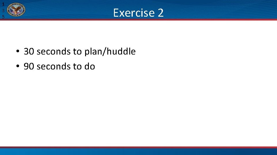 1 3 5 Exercise 2 • 30 seconds to plan/huddle • 90 seconds to